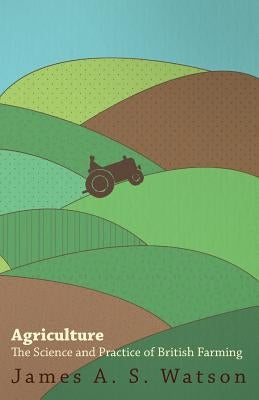 Agriculture - The Science And Practice Of British Farming by Watson, James A. S.