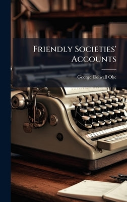 Friendly Societies' Accounts by Oke, George Colwell