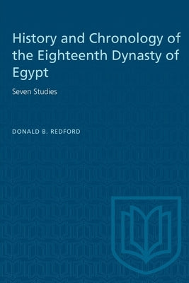 History and Chronology of the Eighteenth Dynasty of Egypt: Seven Studies by Redford, Donald B.