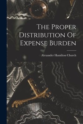 The Proper Distribution Of Expense Burden by Church, Alexander Hamilton