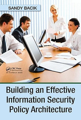 Building an Effective Information Security Policy Architecture by Bacik, Sandy