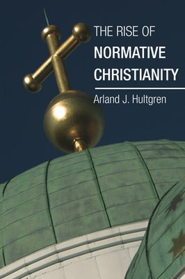 The Rise of Normative Christianity by Hultgren, Arland J.