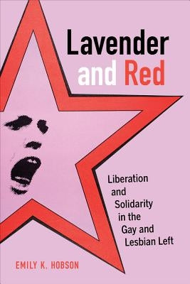 Lavender and Red: Liberation and Solidarity in the Gay and Lesbian Leftvolume 44 by Hobson, Emily K.