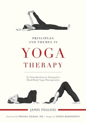 Principles and Themes in Yoga Therapy: An Introduction to Integrative Mind/Body Yoga Therapeutics by Foulkes, James