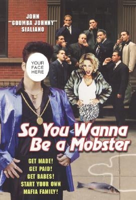 So You Wanna Be a Mobster: Get Made, Get Paid, Get Babes--Start Your Own Mafia Family by Sialiano, John