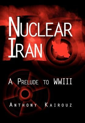 Nuclear Iran: A Prelude to Wwiii by Kairouz, Anthony