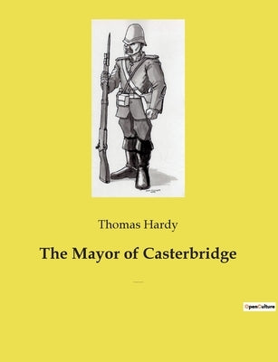 The Mayor of Casterbridge: The Life and Death of a Man of Character by Hardy, Thomas