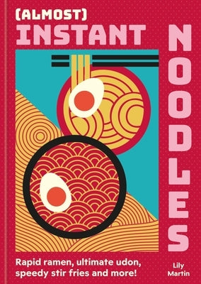 (Almost) Instant Noodles: Rapid Raman, Ultimate Udon, Speedy Stir Fries and More! by Martin, Lily