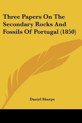 Three Papers On The Secondary Rocks And Fossils Of Portugal (1850) by Sharpe, Daniel