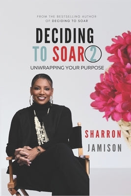 Deciding to Soar 2: Unwrapping Your Purpose by Jamison, Sharron