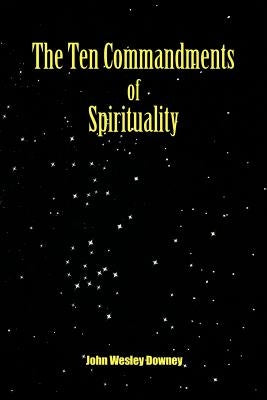 The Ten Commandments of Spirituality by Downey, John Wesley