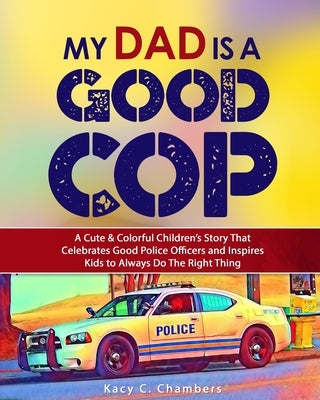 My Dad Is a GOOD Cop by Chambers, Kacy C.