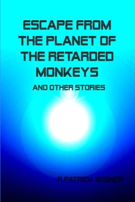 Escape From the Planet of the Retarded Monkeys and Other Stories by Widner, R. Patrick