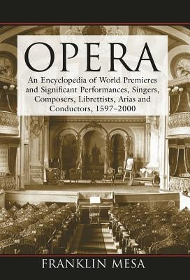 Opera: An Encyclopedia of World Premieres and Significant Performances, Singers, Composers, Librettists, Arias and Conductors, 1597-2000 by Mesa, Franklin