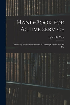 Hand-book for Active Service; Containing Practical Instructions in Campaign Duties. For the Use by Viele, Egbert L.