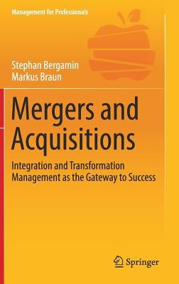 Mergers and Acquisitions: Integration and Transformation Management as the Gateway to Success by Bergamin, Stephan