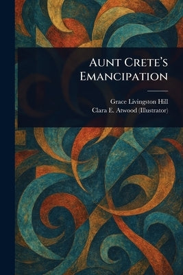 Aunt Crete's Emancipation by Hill, Grace Livingston
