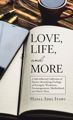 Love, Life, and More: A Self-Reflected Collection of Poems Identifying Feelings of Strength, Weakness, Encouragements, Motherhood, and Much by Itawi, Hania Adel