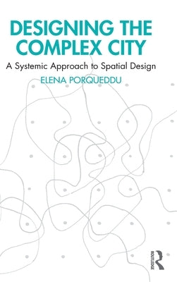 Designing the Complex City: A Systemic Approach to Spatial Design by Porqueddu, Elena
