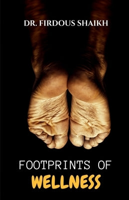 Footprints of Wellness: One Step Ahead: Managing Diabetic Foot Health by Dr Firdous Shaikh