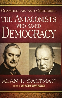 Chamberlain and Churchill The Antagonists Who Saved Democracy by Saltman, Alan I.