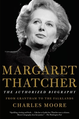 Margaret Thatcher: The Authorized Biography: From Grantham to the Falklands by Moore, Charles