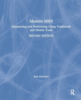 Modern MIDI: Sequencing and Performing Using Traditional and Mobile Tools by McGuire, Sam