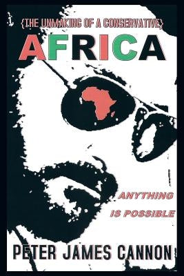 The Unmaking of a Conservative Africa Anything Is Possible by Cannon, Peter James