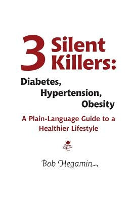 Three Silent Killers: Diabetes, Hypertension, Obesity: A Plain-Language Guide to a Healthier Lifestyle by Hegamin, Bob