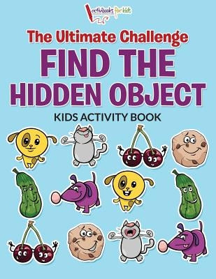 The Ultimate Challenge Find the Hidden Object Kids Activity Book by For Kids, Activibooks