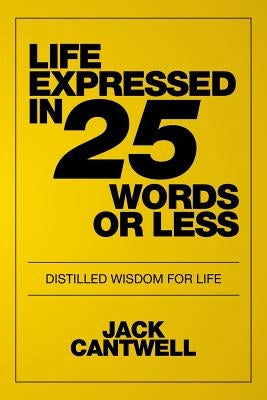 Life Expressed in 25 Words or Less: Distilled Wisdom for Life by Cantwell, Jack