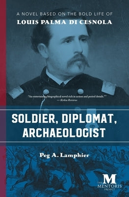 Soldier, Diplomat, Archaeologist: A Novel Based on the Bold Life of Louis Palma di Cesnola by Lamphier, Peg A.