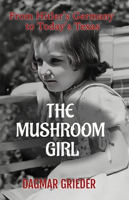 The Mushroom Girl: From Hitler's Germany to Texas Today by Grieder, Dagmar