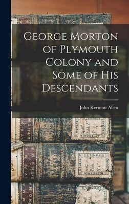 George Morton of Plymouth Colony and Some of his Descendants by Allen, John Kermott