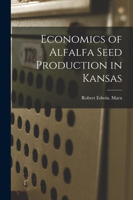 Economics of Alfalfa Seed Production in Kansas by Marx, Robert Edwin