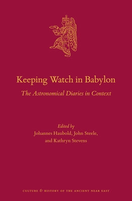 Keeping Watch in Babylon: The Astronomical Diaries in Context by Haubold, Johannes