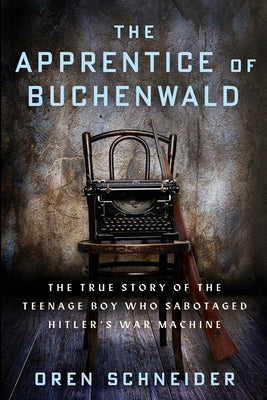 The Apprentice of Buchenwald: The True Story of the Teenage Boy Who Sabotaged Hitler's War Machine by Schneider, Oren