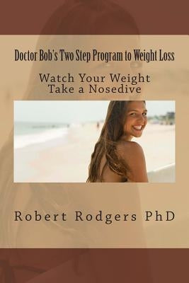 Doctor Bob's Two Step Program to Weight Loss: Watch Your Weight Take a Nosedive by Rodgers Phd, Robert