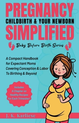 Pregnancy Childbirth & Your Newborn Simplified by Karliese, Jk
