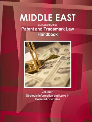 Middle East and Arabic Countries Patent and Trademark Laws Handbook Volume 1 Strategic Information and Laws in Selected Countries by Ibp, Inc