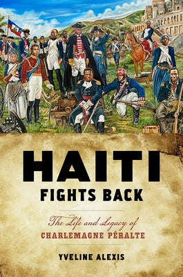 Haiti Fights Back: The Life and Legacy of Charlemagne Péralte by Alexis, Yveline
