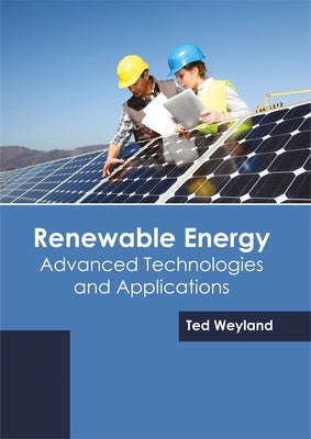 Renewable Energy: Advanced Technologies and Applications by Weyland, Ted