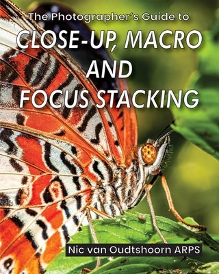 The Photographer's Guide to Close-up, Macro and Focus Stacking by Van Oudtshoorn Arps, Nic