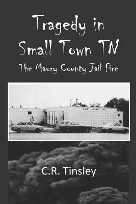 Tragedy in Small Town TN: The Maury County Jail Fire by Tinsley, C. R.