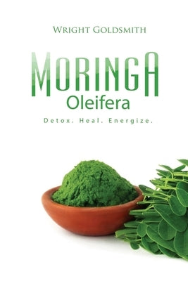 Moringa Oleifera: Detox. Heal. Energize. by Goldsmith, Wright