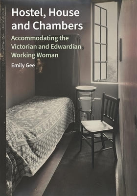 Hostel, House and Chambers: Accommodating the Victorian and Edwardian Working Woman by Gee, Emily