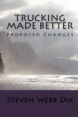 Trucking Made Better: Proposed Changes by Dix, Steven Webb