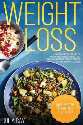 Weight Loss: A Practical, Step-By-Step Guide for Natural Weight Loss by Ray, Julia