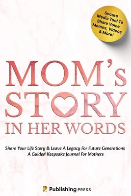 Mom's Story In Her Words: Share Your Life Story & Leave A Legacy For Future Generations, A Guided Keepsake Journal For Mothers (Includes Digital Platf by Press, Publishing