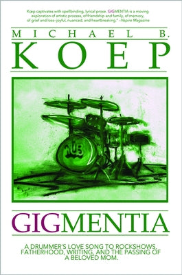 Gigmentia: A Drummer's Love Song to Rock Shows, Fatherhood, Writing, and the Passing of a Beloved Mom by Koep, Michael
